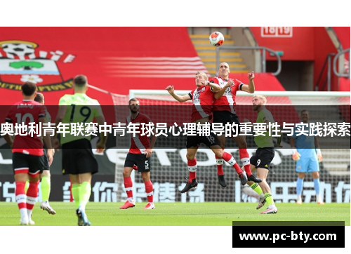 奥地利青年联赛中青年球员心理辅导的重要性与实践探索