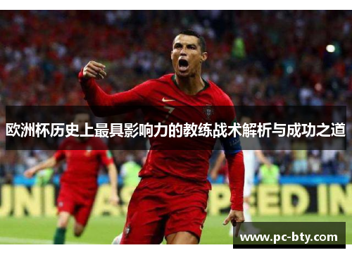 欧洲杯历史上最具影响力的教练战术解析与成功之道