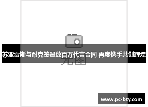苏亚雷斯与耐克签署数百万代言合同 再度携手共创辉煌