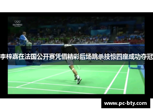 李梓嘉在法国公开赛凭借精彩后场跳杀技惊四座成功夺冠