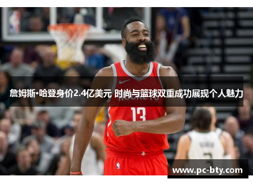 詹姆斯·哈登身价2.4亿美元 时尚与篮球双重成功展现个人魅力