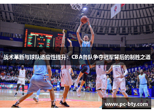 战术革新与球队适应性提升：CBA各队争夺冠军背后的制胜之道