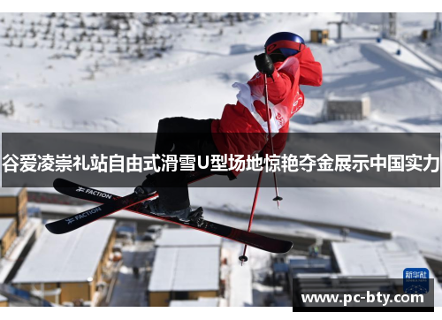 谷爱凌崇礼站自由式滑雪U型场地惊艳夺金展示中国实力