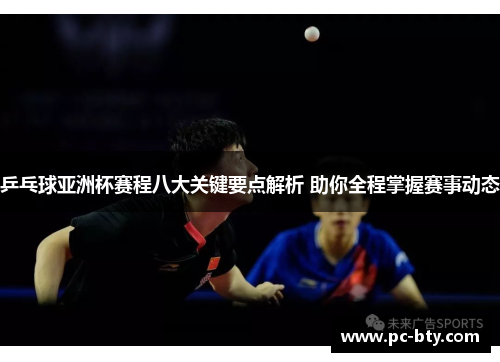 乒乓球亚洲杯赛程八大关键要点解析 助你全程掌握赛事动态