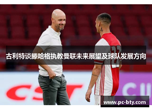 古利特谈滕哈格执教曼联未来展望及球队发展方向