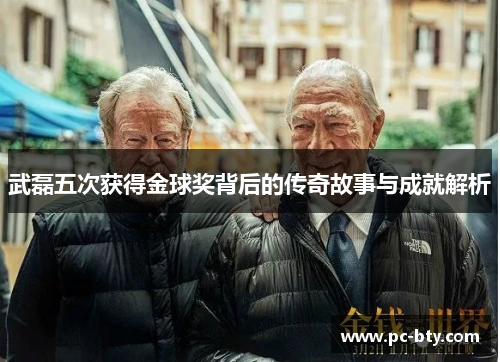 武磊五次获得金球奖背后的传奇故事与成就解析
