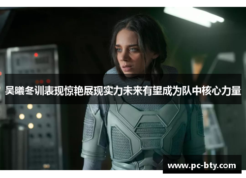 吴曦冬训表现惊艳展现实力未来有望成为队中核心力量