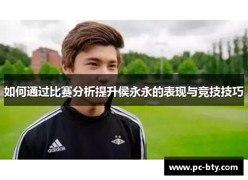 如何通过比赛分析提升侯永永的表现与竞技技巧
