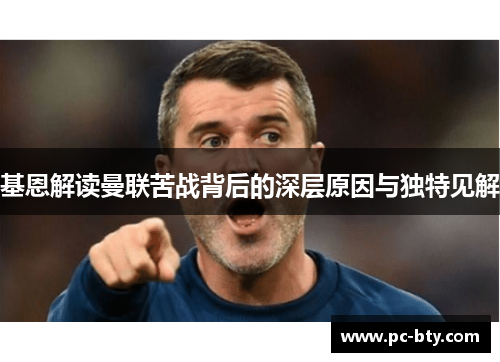 基恩解读曼联苦战背后的深层原因与独特见解