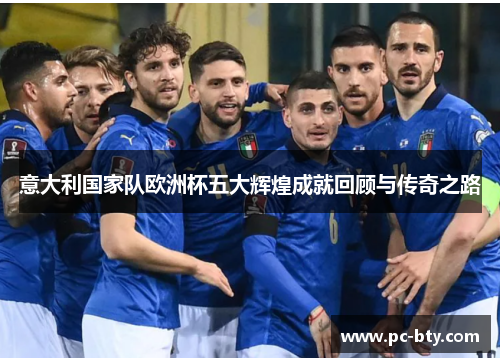 意大利国家队欧洲杯五大辉煌成就回顾与传奇之路