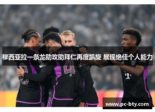 穆西亚拉一条龙助攻助拜仁再度凯旋 展现绝佳个人能力