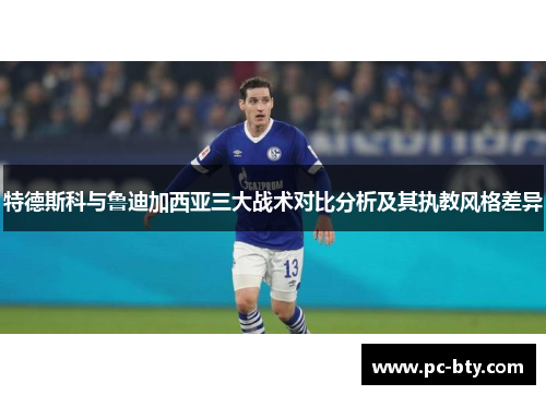 特德斯科与鲁迪加西亚三大战术对比分析及其执教风格差异