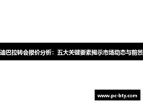 迪巴拉转会报价分析：五大关键要素揭示市场动态与前景