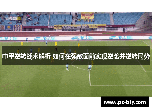中甲逆转战术解析 如何在强敌面前实现逆袭并逆转局势