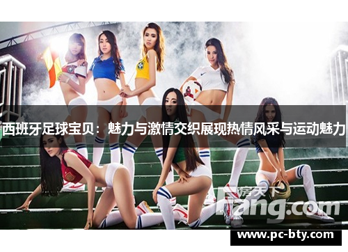 西班牙足球宝贝：魅力与激情交织展现热情风采与运动魅力