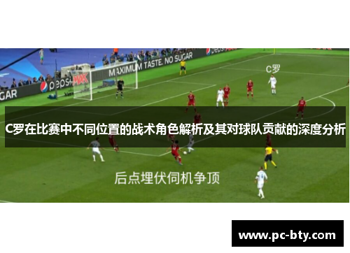 C罗在比赛中不同位置的战术角色解析及其对球队贡献的深度分析