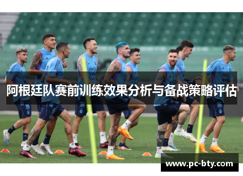 阿根廷队赛前训练效果分析与备战策略评估