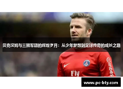 贝克汉姆与三狮军团的辉煌岁月：从少年梦想到足球传奇的成长之路