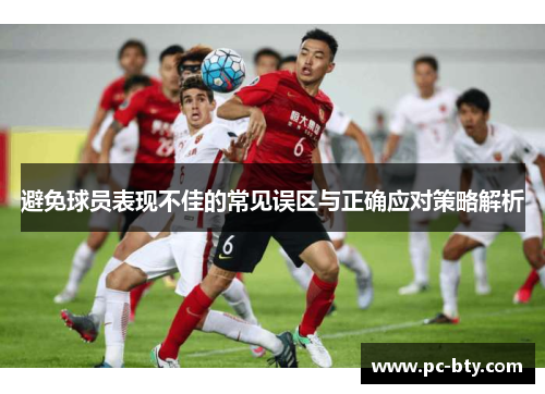 避免球员表现不佳的常见误区与正确应对策略解析 避免球员表现不佳的常见误区与正确应对策略解析