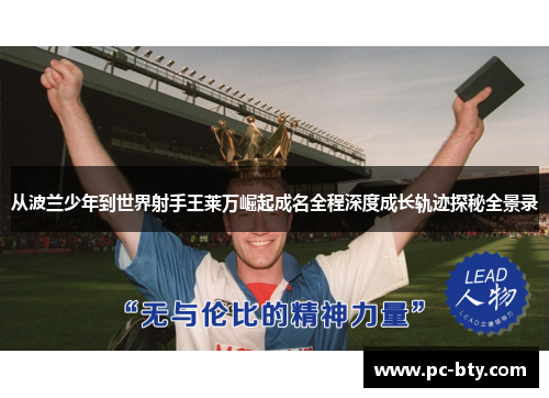 从波兰少年到世界射手王莱万崛起成名全程深度成长轨迹探秘全景录 从波兰少年到世界射手王莱万崛起成名全程深度成长轨迹探秘全景录