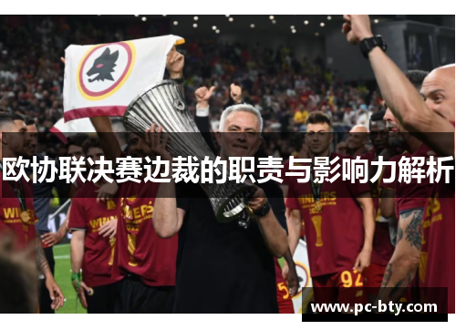 欧协联决赛边裁的职责与影响力解析 欧协联决赛边裁的职责与影响力解析