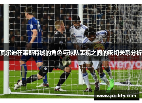 瓦尔迪在莱斯特城的角色与球队表现之间的密切关系分析