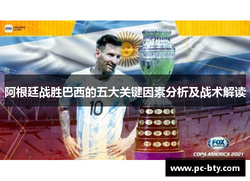 阿根廷战胜巴西的五大关键因素分析及战术解读 阿根廷战胜巴西的五大关键因素分析及战术解读