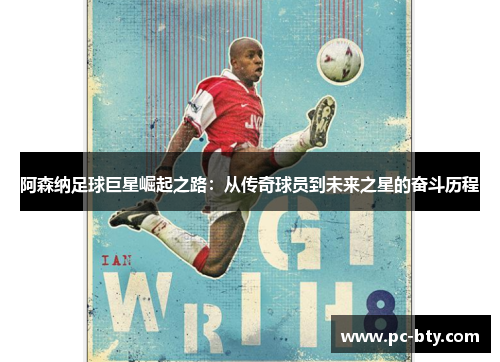 阿森纳足球巨星崛起之路:从传奇球员到未来之星的奋斗历程 阿森纳足球巨星崛起之路:从传奇球员到未来之星的奋斗历程