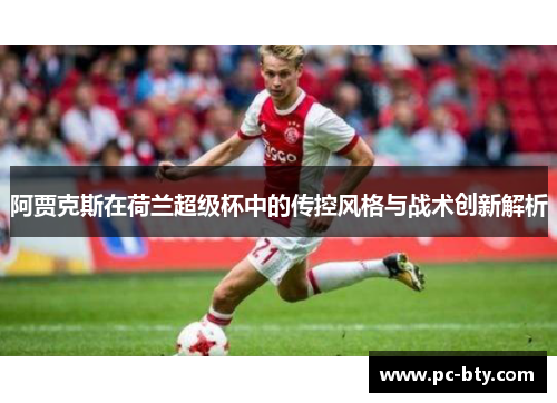 阿贾克斯在荷兰超级杯中的传控风格与战术创新解析 阿贾克斯在荷兰超级杯中的传控风格与战术创新解析